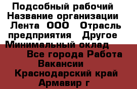 Подсобный рабочий › Название организации ­ Лента, ООО › Отрасль предприятия ­ Другое › Минимальный оклад ­ 22 500 - Все города Работа » Вакансии   . Краснодарский край,Армавир г.